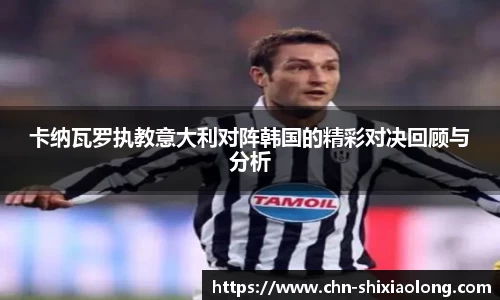 卡纳瓦罗执教意大利对阵韩国的精彩对决回顾与分析