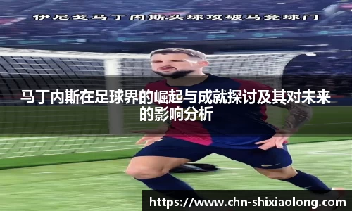 马丁内斯在足球界的崛起与成就探讨及其对未来的影响分析