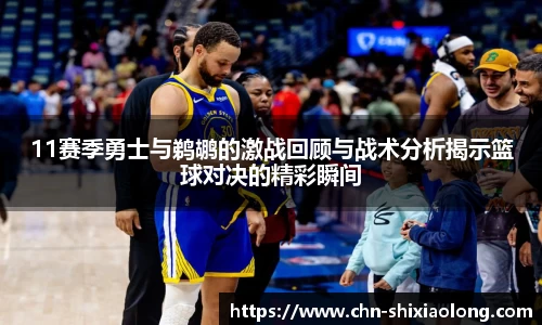 11赛季勇士与鹈鹕的激战回顾与战术分析揭示篮球对决的精彩瞬间