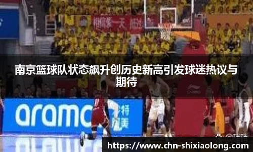 南京篮球队状态飙升创历史新高引发球迷热议与期待