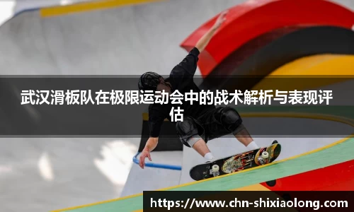 武汉滑板队在极限运动会中的战术解析与表现评估