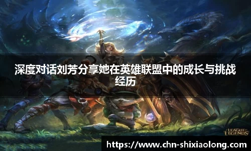 深度对话刘芳分享她在英雄联盟中的成长与挑战经历