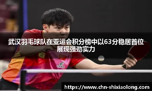 武汉羽毛球队在亚运会积分榜中以63分稳居首位展现强劲实力